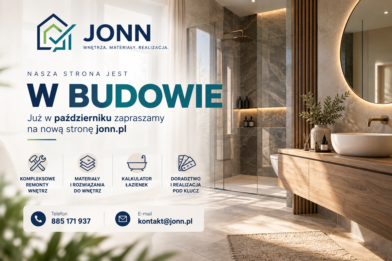 JONN. Nasza strona jest w budowie. Już w październiku zapraszamy na nową stronę jonn.pl. Kompleksowe remonty wnętrz, materiały i rozwiązania do wnętrz, kalkulator łazienek oraz doradztwo i realizacja pod klucz. Telefon 885 171 937. E-mail kontakt@jonn.pl.